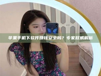 台州苹果手机下软件赚钱安全吗？专家权威解析