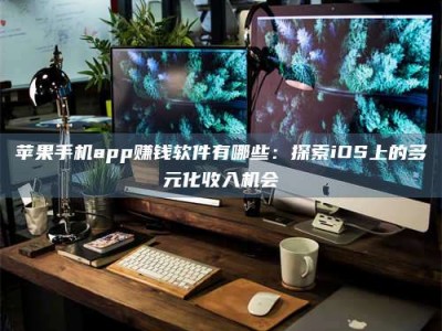 台州苹果手机app赚钱软件有哪些：探索iOS上的多元化收入机会