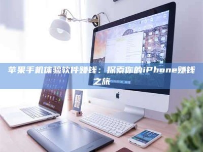 台州苹果手机体验软件赚钱：探索你的iPhone赚钱之旅