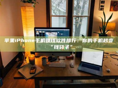 台州苹果iPhone手机赚钱软件排行：你的手机秒变“钱袋子”
