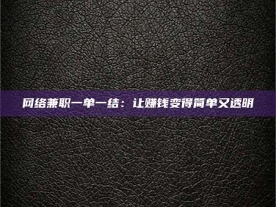 台州网络兼职一单一结：让赚钱变得简单又透明