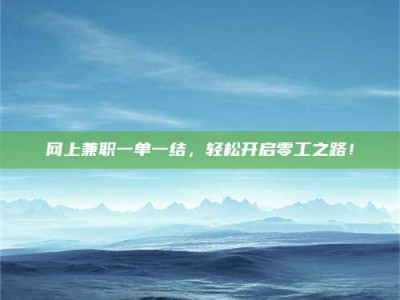 台州网上兼职一单一结，轻松开启零工之路！