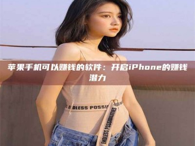 台州苹果手机可以赚钱的软件：开启iPhone的赚钱潜力