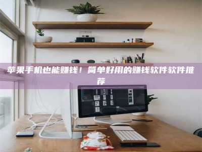 台州苹果手机也能赚钱！简单好用的赚钱软件软件推荐