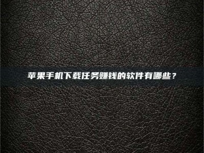 台州苹果手机下载任务赚钱的软件有哪些？