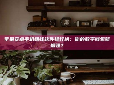 台州苹果安卓手机赚钱软件排行榜：你的数字钱包新增强？