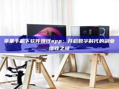 台州苹果手机下软件赚钱app：开启数字时代的副业增收之旅